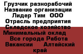 Грузчик-разнорабочий › Название организации ­ Лидер Тим, ООО › Отрасль предприятия ­ Складское хозяйство › Минимальный оклад ­ 1 - Все города Работа » Вакансии   . Алтайский край